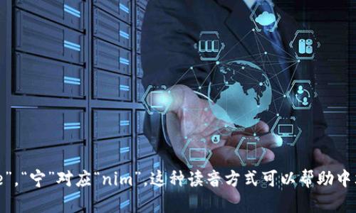 “tokenim”的中文谐音可以读作“托克宁”。其中，“托”对应“to”，“克”对应“ke”，“宁”对应“nim”。这种读音方式可以帮助中文母语者更好地理解和发音该词。如果你还有其他相关问题，欢迎继续提问！