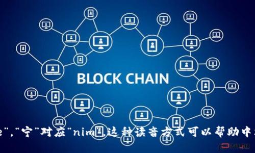“tokenim”的中文谐音可以读作“托克宁”。其中，“托”对应“to”，“克”对应“ke”，“宁”对应“nim”。这种读音方式可以帮助中文母语者更好地理解和发音该词。如果你还有其他相关问题，欢迎继续提问！