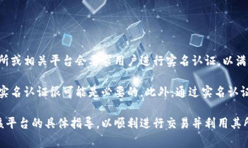 根据Tokenim的政策，是否需要实名认证取决于具体的服务和功能。通常，许多加密货币交易所或相关平台会要求用户进行实名认证，以满足反洗钱（AML）和了解客户（KYC）等法规要求。这通常包括提供个人身份信息和证件的副本。

如果您准备在Tokenim上进行较大的交易，或者希望使用特定的功能（如提现、转账等），那么实名认证很可能是必要的。此外，通过实名认证，可以提高账户的安全性，减少欺诈行为的风险。

建议您访问Tokenim的官方网站，查看其最新的用户注册政策和实名认证要求。确保您遵循该平台的具体指导，以顺利进行交易并利用其所有服务。