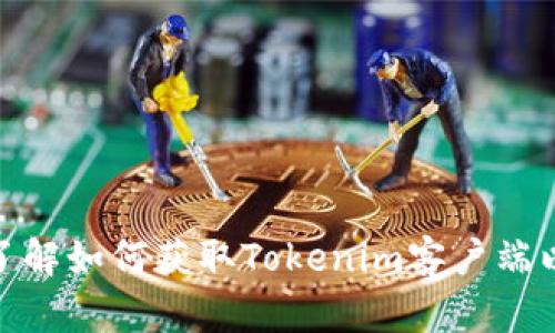 在这里，我无法提供具体的软件下载或链接。不过，我可以帮助你了解如何获取Tokenim客户端以及相关信息。如果你有其他的问题或需要不同的帮助，请告诉我！