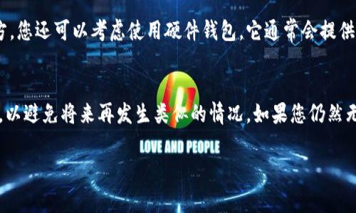 如果您忘记了 Tokenim 的助记词，通常很难找回访问权限，因为助记词是恢复钱包的重要信息。以下是一些建议来处理这种情况：

1. 检查备份
首先，请仔细检查您可能保存助记词的地方。许多人会将助记词写下来并保存到安全的地方，或者保存在云存储服务中。确保您检查了所有可以想到的地方，包括电子邮件、笔记应用和安全盒子。

2. 查找旧记录
如果您曾经在创建钱包后访问过任何钱包应用或软件，请查找这些应用中是否有记录。某些软件会在首次创建时提示您记录助记词。如果您在其他设备上使用过同一个钱包，您也可以尝试在那些设备上查看是否仍然能找到助记词。

3. 了解助记词的重要性
助记词是恢复您加密货币钱包的重要信息。失去助记词通常意味着您无法访问您的资产。因此，将其妥善保存是非常重要的。了解其重要性可以帮助您在未来更好地管理钱包和资产。

4. 联系支持团队
如果您仍然无法找回助记词，可以尝试联系 Tokenim 的支持团队。他们可能会提供一些建议或指引，帮助您处理这种情况。尽管找回助记词的机会较小，但寻求专业帮助可以为您提供更多的信息和帮助。

5. 预防措施
在未来使用加密货币钱包时，进行备份是关键。确保您将助记词记录在安全且不易丢失的地方。您还可以考虑使用硬件钱包，它通常会提供更安全的存储解决方案。

总结
总之，遗忘助记词是一种很常见的情况，但处理起来却十分棘手。请务必采取适当的预防措施，以避免将来再发生类似的情况。如果您仍然无法找回助记词，请考虑寻求专业的支持和建议。

如需进一步的帮助或具体问题，建议咨询相关专业人士以获得针对性的建议。