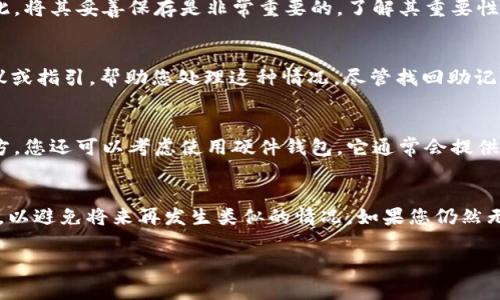 如果您忘记了 Tokenim 的助记词，通常很难找回访问权限，因为助记词是恢复钱包的重要信息。以下是一些建议来处理这种情况：

1. 检查备份
首先，请仔细检查您可能保存助记词的地方。许多人会将助记词写下来并保存到安全的地方，或者保存在云存储服务中。确保您检查了所有可以想到的地方，包括电子邮件、笔记应用和安全盒子。

2. 查找旧记录
如果您曾经在创建钱包后访问过任何钱包应用或软件，请查找这些应用中是否有记录。某些软件会在首次创建时提示您记录助记词。如果您在其他设备上使用过同一个钱包，您也可以尝试在那些设备上查看是否仍然能找到助记词。

3. 了解助记词的重要性
助记词是恢复您加密货币钱包的重要信息。失去助记词通常意味着您无法访问您的资产。因此，将其妥善保存是非常重要的。了解其重要性可以帮助您在未来更好地管理钱包和资产。

4. 联系支持团队
如果您仍然无法找回助记词，可以尝试联系 Tokenim 的支持团队。他们可能会提供一些建议或指引，帮助您处理这种情况。尽管找回助记词的机会较小，但寻求专业帮助可以为您提供更多的信息和帮助。

5. 预防措施
在未来使用加密货币钱包时，进行备份是关键。确保您将助记词记录在安全且不易丢失的地方。您还可以考虑使用硬件钱包，它通常会提供更安全的存储解决方案。

总结
总之，遗忘助记词是一种很常见的情况，但处理起来却十分棘手。请务必采取适当的预防措施，以避免将来再发生类似的情况。如果您仍然无法找回助记词，请考虑寻求专业的支持和建议。

如需进一步的帮助或具体问题，建议咨询相关专业人士以获得针对性的建议。