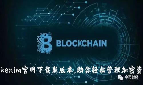 Tokenim官网下载新版本,助你轻松管理加密资产