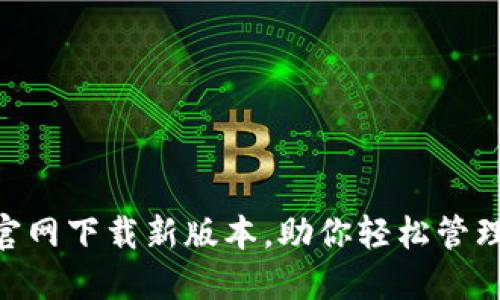 Tokenim官网下载新版本,助你轻松管理加密资产