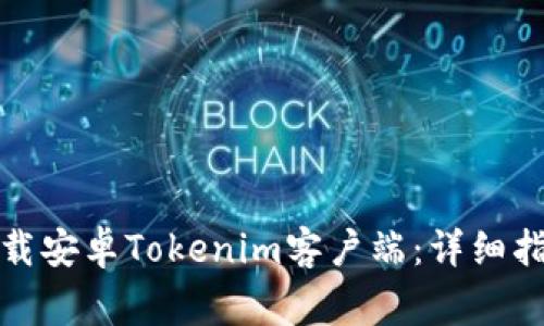 如何安全有效地下载安卓Tokenim客户端:详细指南与常见问题解答