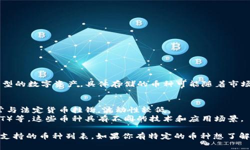 Tokenim 是一个加密货币管理和交易平台，用户可以在上面存储多种类型的数字资产。具体存储的币种可能随着市场情况和平台更新而有所变化，但通常，Tokenim 支持以下几类数字货币：

1. **主流加密货币**：比特币（BTC）、以太坊（ETH）、瑞波币（XRP）等。
2. **稳定币**：如泰达币（USDT）、美元数字货币（USDC）等，这些币种通常与法定货币挂钩，波动性较低。
3. **山寨币**：许多新兴的加密货币，如Chainlink（LINK）、Polkadot（DOT）等，这些币种具有不同的技术和应用场景。

为了确保信息准确，请查阅Tokenim的官方网站或相关公告，以获取最新支持的币种列表。如果你有特定的币种想了解是否支持，可以直接查询该币种的社区信息或Tokenim的客户支持。