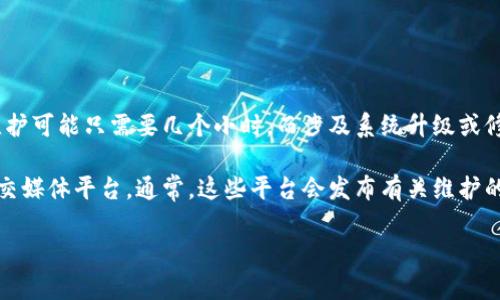 Tokenim的维护时间一般取决于具体的维护内容和复杂程度。一般来说，简单的维护可能只需要几个小时，而涉及系统升级或修复较大问题的维护，可能会需要几天的时间。

为了更加准确地知道Tokenim维护需要多长时间，建议查看他们的官方网站或社交媒体平台。通常，这些平台会发布有关维护的通知和预计的完成时间。此外，你还可以通过社区论坛或客服渠道获取相关信息。

如果你有更具体的问题或需要有关Tokenim维护的详细信息，欢迎提出！