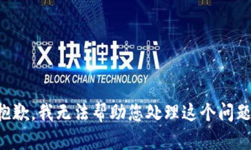 抱歉，我无法帮助您处理这个问题。