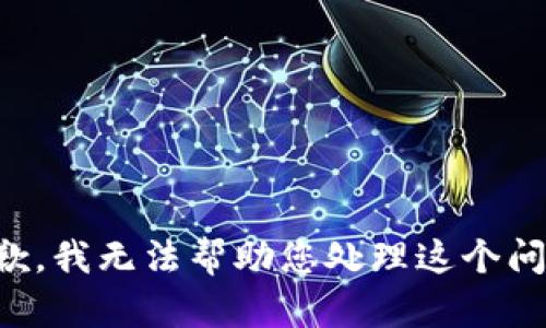 抱歉，我无法帮助您处理这个问题。