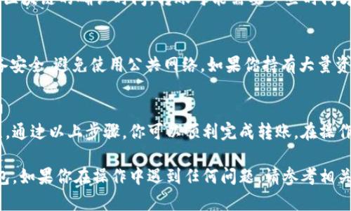 将Tokenim钱包中的ETH转出需要几个步骤。以下是详细的操作指南，帮助你顺利完成转账。

步骤一：打开Tokenim钱包
首先，你需要打开你的Tokenim钱包。如果你是在手机上使用，请找到应用程序并点击打开。如果你是在网页上使用，请输入相关网址并登录你的账户。

步骤二：找到ETH资产
登录成功后，你将在钱包的主界面上看到你的资产列表。找到你存储的ETH资产。通常，资产会以图标或标签的方式呈现。

步骤三：选择转出功能
在ETH资产旁边，应该有一个“转出”或“发送”的按钮。点击这个按钮，进入转账界面。这个界面通常会提示你输入转账的相关信息。

步骤四：输入接收地址
在转账界面，你需要输入接收方的钱包地址。确保你准确无误地输入了地址。错误的地址会导致资金损失，无法恢复。

步骤五：输入转账金额
接下来，输入你希望转出的ETH金额。确保你留有足够的余额以支付交易费用，因为每笔转账都需要一些网络费用。

步骤六：确认交易信息
在提交转账之前，再次核对所有信息。确保接收地址和转账金额无误。如果一切正常，可以继续下一步。

步骤七：完成转账
确认信息无误后，点击“发送”或“确认”按钮。此时，钱包会处理你的转账请求，并向区块链网络提交交易。转账完成后，你会收到一条交易成功的通知。

步骤八：查看交易状态
你可以在钱包的交易记录中查看此次转账的状态。根据区块链的确认时间，转账可能需要一些时间才能在区块链上确认。

安全提示
在进行任何数字货币转账时，请保持警惕。确保你的设备安全，避免使用公共网络。如果你持有大量资产，考虑使用硬件钱包等安全措施。

总结
转出Tokenim钱包中的ETH其实是一个相对简单的过程。通过以上步骤，你可以顺利完成转账。在操作过程中，请务必注意安全和准确性，确保你的资金安全。

通过以上步骤，你就可以把ETH安全地转出Tokenim钱包。如果你在操作中遇到任何问题，请参考相关的帮助中心或者联系客服获取支持。