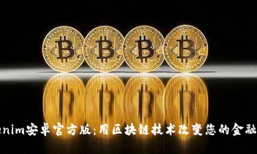 Tokenim安卓官方版:用区块链技术改变您的金融生活