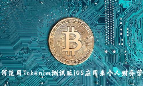 如何使用Tokenim测试版iOS应用来个人财务管理