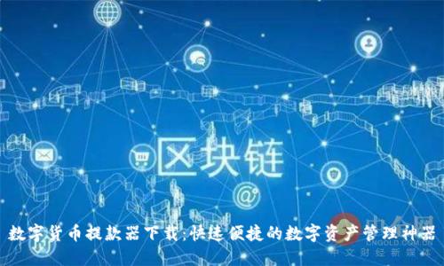 数字货币提款器下载:快速便捷的数字资产管理神器