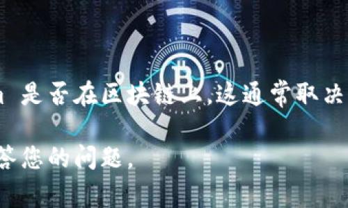 Tokenim 是一种基于区块链技术的项目或代币，通常涉及数字资产、去中心化金融（DeFi）或其他区块链应用。具体到 Tokenim 是否在区块链上，这通常取决于它所基于的技术架构和运行机制。一般来说，许多代币和项目都是建立在以太坊、币安智能链（BSC）、Solana等区块链平台上。

如果您对 Tokenim 的具体信息、所依据的区块链、功能或特点有更多的兴趣，欢迎提供更多细节或说明。这样我能更全面地回答您的问题。