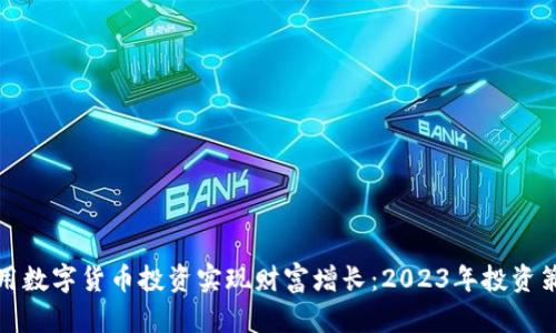 如何利用数字货币投资实现财富增长:2023年投资策略详解
