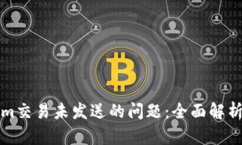 如何解决Tokenim交易未发送的问题:全面解析与实用解决方案