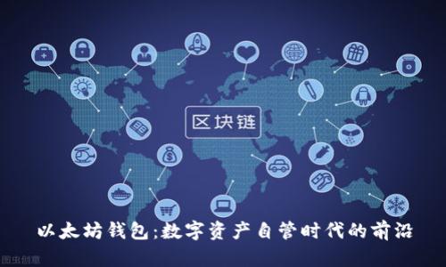 以太坊钱包:数字资产自管时代的前沿