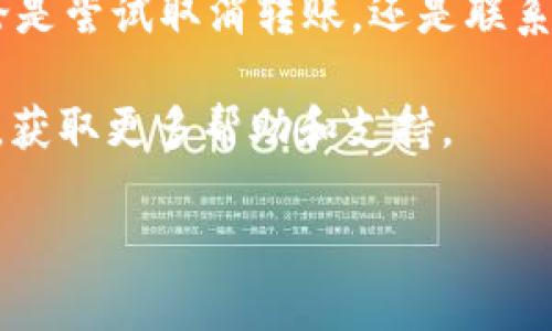 在使用TokenIM进行转账时，转账可能会因为网络问题或其他原因而卡住。如果您需要取消卡住的转账，可以尝试以下步骤：

### 检查交易状态
首先，您需要查看当前转账的状态。打开TokenIM应用，找到您发起的转账记录，查看其状态。如果转账仍在处理中，您可以继续等待，通常情况下，转账会在一定时间内完成。

### 尝试取消转账
如果转账已经卡住很久，您可以尝试取消操作。以下是取消转账的一些方法：

1. 在TokenIM应用中，找到转账记录。
2. 查看是否有“取消”或“撤回”交易的选项。
3. 如果有选项，点击它并确认取消操作。

### 重新发起转账
如果您成功取消了转账，可以重新尝试发起转账。这次，请确保网络连接稳定，资金余额足够。

### 联系技术支持
如果您无法取消转账或转账仍然卡住，建议联系TokenIM的技术支持。他们可以查看系统后台，帮助您解决问题。提供相关信息，如交易ID和时间，以便他们更快地处理您的请求。

### 预防措施
为避免未来的转账卡住情况，您可以采取以下措施：
1. 确保网络连接可靠。使用稳定的Wi-Fi或移动数据连接，避免使用公共网络进行交易。
2. 在资金充足的情况下进行转账。确保您的账户余额足以覆盖转账金额及相关手续费。
3. 定期更新TokenIM应用。保持应用在最新版本，避免因故障或漏洞引起的问题。

### 总结
虽然转账有时可能会遇到卡住的情况，但通过以上步骤可以有效应对。无论是尝试取消转账，还是联系技术支持，保持冷静是解决问题的关键。

如果您在使用TokenIM过程中有其他问题，建议查看官方文档或社区论坛，获取更多帮助和支持。

希望这些信息能帮助您解决问题！