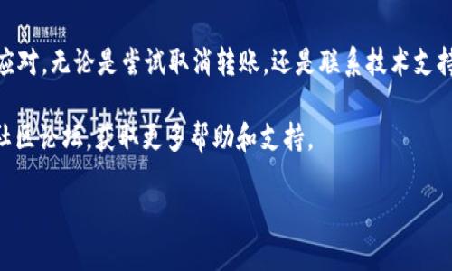 在使用TokenIM进行转账时，转账可能会因为网络问题或其他原因而卡住。如果您需要取消卡住的转账，可以尝试以下步骤：

### 检查交易状态
首先，您需要查看当前转账的状态。打开TokenIM应用，找到您发起的转账记录，查看其状态。如果转账仍在处理中，您可以继续等待，通常情况下，转账会在一定时间内完成。

### 尝试取消转账
如果转账已经卡住很久，您可以尝试取消操作。以下是取消转账的一些方法：

1. 在TokenIM应用中，找到转账记录。
2. 查看是否有“取消”或“撤回”交易的选项。
3. 如果有选项，点击它并确认取消操作。

### 重新发起转账
如果您成功取消了转账，可以重新尝试发起转账。这次，请确保网络连接稳定，资金余额足够。

### 联系技术支持
如果您无法取消转账或转账仍然卡住，建议联系TokenIM的技术支持。他们可以查看系统后台，帮助您解决问题。提供相关信息，如交易ID和时间，以便他们更快地处理您的请求。

### 预防措施
为避免未来的转账卡住情况，您可以采取以下措施：
1. 确保网络连接可靠。使用稳定的Wi-Fi或移动数据连接，避免使用公共网络进行交易。
2. 在资金充足的情况下进行转账。确保您的账户余额足以覆盖转账金额及相关手续费。
3. 定期更新TokenIM应用。保持应用在最新版本，避免因故障或漏洞引起的问题。

### 总结
虽然转账有时可能会遇到卡住的情况，但通过以上步骤可以有效应对。无论是尝试取消转账，还是联系技术支持，保持冷静是解决问题的关键。

如果您在使用TokenIM过程中有其他问题，建议查看官方文档或社区论坛，获取更多帮助和支持。

希望这些信息能帮助您解决问题！