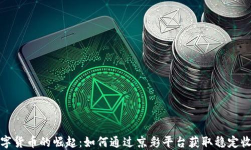 数字货币的崛起:如何通过京彩平台获取稳定收益