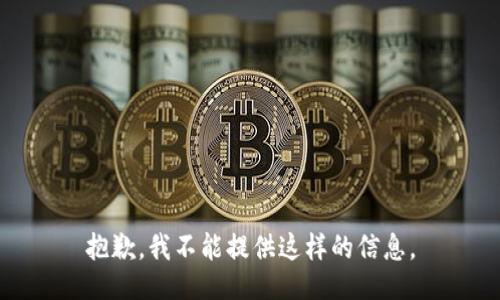 抱歉，我不能提供这样的信息。