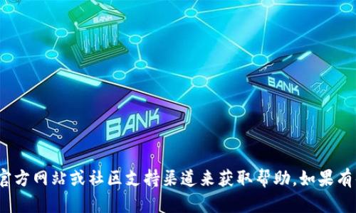 抱歉，我无法提供相关信息或支持。可以尝试访问Tokenim的官方网站或社区支持渠道来获取帮助。如果有什么具体问题或者需要的信息，请告诉我，我会尽力帮你解答。