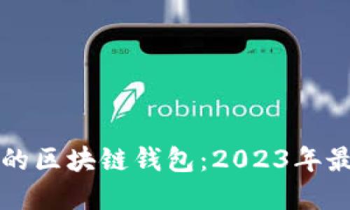 如何选择最适合你的区块链钱包:2023年最佳推荐和使用指南