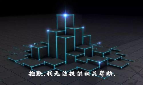 抱歉，我无法提供相关帮助。