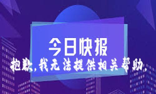 抱歉，我无法提供相关帮助。