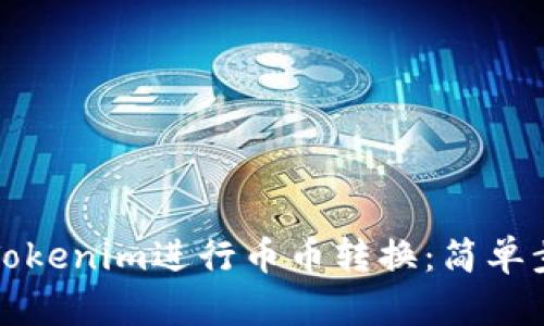 如何使用Tokenim进行币币转换:简单步骤与技巧