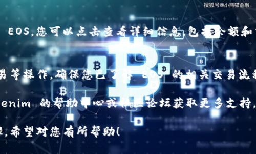 要在 Tokenim 中添加 EOS，您可以按照以下步骤操作。请注意，具体步骤可能会因软件版本或界面变化而有所不同。以下是一般的操作流程：

### 1. 登录 Tokenim
首先，您需要打开 Tokenim 应用并使用您的帐户进行登录。如果您没有帐户，请先注册。

### 2. 找到添加资产的选项
在主界面上，查看是否有“添加资产”或“资产管理”的选项，通常可以在资产列表的顶部或侧边栏找到此选项。

### 3. 搜索 EOS
进入“添加资产”或“资产管理”页面后，您会看到一个搜索框。输入“EOS”并进行搜索。系统将显示与 EOS 相关的资产信息。

### 4. 选择 EOS
在搜索结果中，找到 EOS 资产并进行选择。您可能会看到一个“添加”或“确认”按钮。

### 5. 确认添加
点击“添加”或“确认”按钮后，系统将提示您确认是否添加 EOS 资产。核对无误后，选择确认。

### 6. 查看已添加的资产
返回主界面，您应该能够在您的资产列表中看到 EOS。您可以点击查看详细信息，包括余额和交易记录。

### 7. 转账和使用 EOS
您可以使用 Tokenim 上的 EOS 进行转账、交易等操作。确保您已了解 EOS 的相关交易流程和手续费。

如果在操作过程中遇到任何问题，可以访问 Tokenim 的帮助中心或社区论坛获取更多支持。 

以上就是在 Tokenim 中添加 EOS 的基本步骤。希望对您有所帮助！