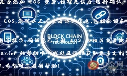 要在 Tokenim 中添加 EOS，您可以按照以下步骤操作。请注意，具体步骤可能会因软件版本或界面变化而有所不同。以下是一般的操作流程：

### 1. 登录 Tokenim
首先，您需要打开 Tokenim 应用并使用您的帐户进行登录。如果您没有帐户，请先注册。

### 2. 找到添加资产的选项
在主界面上，查看是否有“添加资产”或“资产管理”的选项，通常可以在资产列表的顶部或侧边栏找到此选项。

### 3. 搜索 EOS
进入“添加资产”或“资产管理”页面后，您会看到一个搜索框。输入“EOS”并进行搜索。系统将显示与 EOS 相关的资产信息。

### 4. 选择 EOS
在搜索结果中，找到 EOS 资产并进行选择。您可能会看到一个“添加”或“确认”按钮。

### 5. 确认添加
点击“添加”或“确认”按钮后，系统将提示您确认是否添加 EOS 资产。核对无误后，选择确认。

### 6. 查看已添加的资产
返回主界面，您应该能够在您的资产列表中看到 EOS。您可以点击查看详细信息，包括余额和交易记录。

### 7. 转账和使用 EOS
您可以使用 Tokenim 上的 EOS 进行转账、交易等操作。确保您已了解 EOS 的相关交易流程和手续费。

如果在操作过程中遇到任何问题，可以访问 Tokenim 的帮助中心或社区论坛获取更多支持。 

以上就是在 Tokenim 中添加 EOS 的基本步骤。希望对您有所帮助！