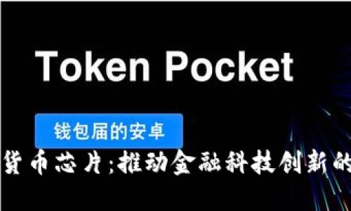 国产数字货币芯片:推动金融科技创新的未来之路