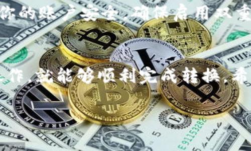 将Tokenim转到云币（通常指的是在各大加密货币交易所交易）涉及几个步骤。以下是一个简单的指南，帮助你了解如何进行这一操作。

了解Tokenim与云币的基本概念
Tokenim是一种数字资产或代币。它们通常在特定平台上使用，并且可以在这些平台之间转移。云币（Cloud Coin）则是指一种电子货币，它通常在一些知名的数字货币交易所中交易。为了将Tokenim转换为云币，用户需要遵循一些特定的步骤。

步骤一：选择合适的交易所
在开始之前，你需要找到一个支持Tokenim和云币交易的交易所。一些较大的交易所，如币安、火币网或者其他主流平台，通常支持多种数字货币的交易。
确保你选择的交易所提供Tokenim的交易对，并支持将其兑换成云币。在注册和验证你的账户后，你就可以开始交易了。

步骤二：将Tokenim转入交易所
登录你选择的交易所账户。找到“充值”或“存款”选项。这通常可以在你账户的主面板上找到。
选择Tokenim作为你要充值的资产。交易所会提供一个地址。将Tokenim从你的钱包转至该地址。请务必仔细核对地址，以防出现错误。转账后，等待网络确认，这可能需要一些时间。

步骤三：进行交易
一旦你的Tokenim到账，你可以开始交易。找到Tokenim/云币的交易对。这通常是在交易所的“市场”或“交易”页面找到的。选择你要交易的数量，并提交订单。
你可以选择限价单或市价单。限价单是在达到你设定的价格时进行交易，而市价单则是以当前市场价格立即交易。

步骤四：提取云币
交易完成后，你的云币会出现在你的交易所账户中。从这里，你可以选择将其提取到自己的数字钱包。找到“提现”或“提取”选项，选择云币，并输入目标地址。
确认所有信息无误后，提交提取申请。提取过程可能需要一定时间，具体时间取决于网络拥堵情况及交易所的处理速度。

注意事项
在进行任何加密货币交易前，确保你已详细了解相关风险。加密货币市场波动较大，投资需谨慎。同时，保持你的账户安全，确保启用双重验证等安全措施。

总结
将Tokenim转换为云币的过程并不复杂，但需要谨慎和细心。选择合适的交易所，确保安全，按照步骤进行操作，就能够顺利完成转换。希望这篇指南对你有所帮助，能让你的加密货币交易之路更加顺畅。 

以上是将Tokenim转到云币的基本过程和注意事项。希望能对你有帮助，祝你交易顺利！