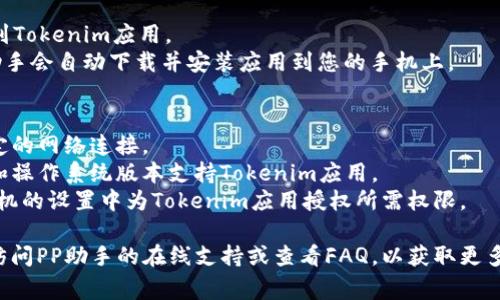 下载Tokenim的具体步骤可能随着时间的变化而不同，但通常可以按照以下步骤在PP助手中下载Tokenim应用程序：

### 步骤一：下载并安装PP助手
1. **访问PP助手官网**：首先，确保您从官方网站下载PP助手，以保证安全性。
2. **安装软件**：下载完PP助手后，打开并按照指示安装。

### 步骤二：连接设备
1. **连接手机**：使用USB数据线将您的手机连接到计算机。
2. **授权设备**：如果这是您第一次连接，可能需要在手机上授权计算机访问。

### 步骤三：搜索Tokenim
1. **打开PP助手**：启动PP助手软件。
2. **搜索应用**：在搜索栏中输入“Tokenim”，点击搜索按钮。

### 步骤四：下载应用
1. **找到Tokenim**：在搜索结果中找到Tokenim应用。
2. **下载并安装**：点击下载按钮，PP助手会自动下载并安装应用到您的手机上。

### 注意事项
- **确保网络连接**：下载应用需要稳定的网络连接。
- **检查兼容性**：确保您的手机型号和操作系统版本支持Tokenim应用。
- **权限设置**：安装后，可能需要在手机的设置中为Tokenim应用授权所需权限。

如果在下载过程中遇到任何问题，可以访问PP助手的在线支持或查看FAQ，以获取更多的帮助和解决方案。希望这能帮助到你！