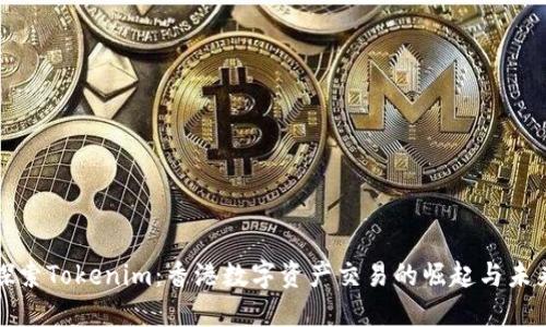 探索Tokenim:香港数字资产交易的崛起与未来