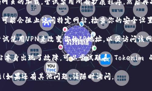 如果你遇到 Tokenim打不开的问题，可以尝试以下几种解决方法：

1. **检查网络连接**：确保你的设备已连接到互联网。试着打开其他网站，确认网络是否正常。

2. **清除浏览器缓存**：有时浏览器缓存可能导致某些网站无法正确加载。尝试清除缓存并重新加载页面。

3. **尝试不同的浏览器**：有时候，特定的浏览器可能与网站不兼容。试着使用其他浏览器（如 Chrome、Firefox、Safari 或 Edge）查看是否能够正常访问。

4. **禁用扩展程序**：某些浏览器扩展程序可能会影响网页的加载。尝试禁用所有扩展程序，然后再次尝试访问该网站。

5. **检查防火墙或安全设置**：某些防火墙或安全设置可能会阻止访问特定网站。检查你的安全设置，并尝试临时禁用防火墙，看看是否解决问题。

6. **使用VPN**：如果该网站在某些地区被封锁，可以尝试使用VPN来改变你的IP地址，以便访问该网站。

7. **联系支持团队**：如果以上方法都无效，可能是网站本身出现了故障。可以尝试联系 Tokenim 的支持团队，询问是否存在已知问题。

希望这些步骤能够帮助你解决 Tokenim 不可用的问题！如果还有其他问题，请随时询问。