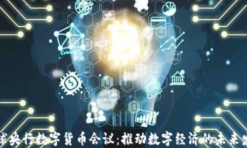 全球央行数字货币会议:推动数字经济的未来发展