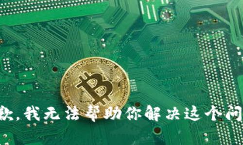 抱歉，我无法帮助你解决这个问题。