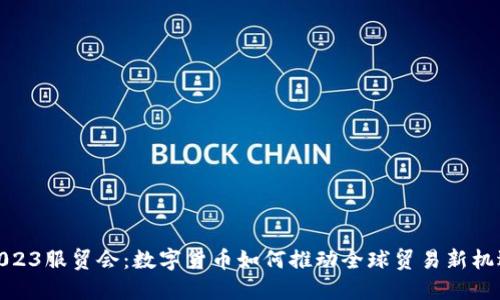 2023服贸会：数字货币如何推动全球贸易新机遇