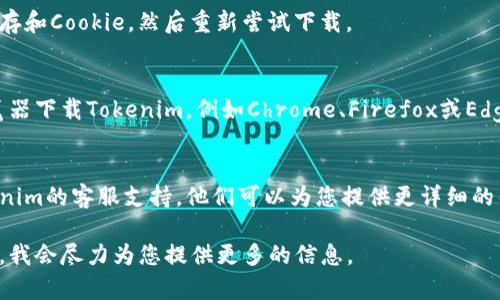 如果您在下载Tokenim正版软件时遇到问题，可能是由于以下几种原因导致的。下面将提供一些可能的解决方案和建议，帮助您解决下载问题。

1. 检查网络连接
首先，请确保您的互联网连接是正常的。可以尝试打开其他网站检查网络是否正常。如果网络不稳定，建议您重新连接Wi-Fi或切换到移动数据。

2. 确认官方网址
确保您访问的是Tokenim的官方网站。避免从不可信的第三方网站下载软件，以免感染恶意软件或下载到虚假软件。

3. 系统兼容性
检查您的设备是否支持Tokenim软件。有些软件可能仅适用于特定的操作系统或设备版本。如有需要，您可以在官方网站上查看支持的设备和系统要求。

4. 防火墙和安全软件设置
一些防火墙或安全软件可能会阻止软件下载。您可以暂时禁用这些程序，然后再尝试下载Tokenim。如果下载成功，请记得重新启用您的安全软件。

5. 清除浏览器缓存
浏览器缓存可能会影响下载过程。尝试清除浏览器缓存和Cookie，然后重新尝试下载。

6. 更换浏览器
有时，浏览器本身可能存在问题。尝试使用不同的浏览器下载Tokenim，例如Chrome、Firefox或Edge。

7. 联系客服支持
如果上述方法都无法解决问题，建议您直接联系Tokenim的客服支持。他们可以为您提供更详细的帮助和指导，解决您的下载问题。

如您还有其他问题或需要进一步的帮助，请随时告知，我会尽力为您提供更多的信息。