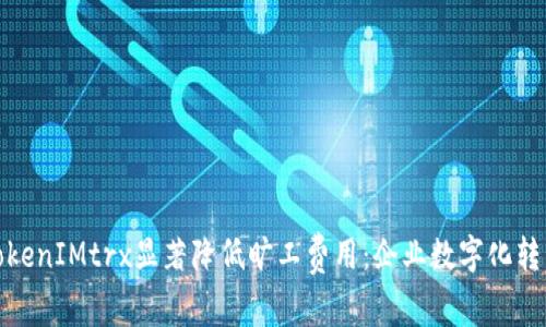 如何通过TokenIMtrx显著降低旷工费用：企业数字化转型的新选择
