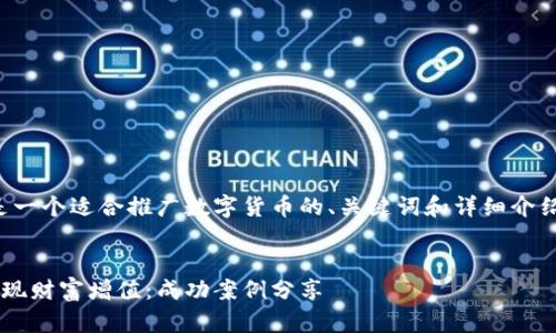 理解您的需求，以下是一个适合推广数字货币的、关键词和详细介绍。希望对您有所帮助。


如何利用数字货币实现财富增值：成功案例分享