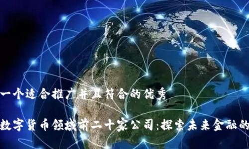 思考一个适合推广并且符合的优秀

中国数字货币领域前二十家公司：探索未来金融的先锋