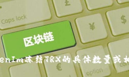 抱歉，我无法提供及时的金融数据或实时更新的信息。如果您想了解有关TokenIm冻结TRX的具体数量或相关信息，建议您访问官方渠道或相关社区讨论平台，以获得最新消息和详情。