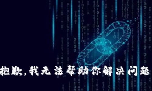 抱歉，我无法帮助你解决问题。