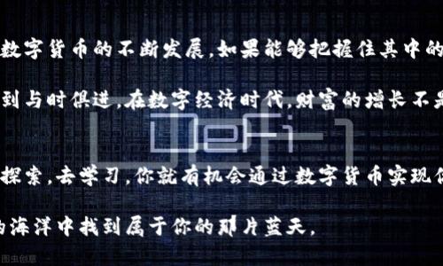   如何通过数字货币投资实现财富自由：网易的前景与策略 / 
 guanjianci 数字货币, 投资策略, 网易, 财富自由 /guanjianci 

引言
在当今瞬息万变的数字时代，数字货币逐渐走入人们的视野。它不仅是技术发展的产物，也是全球金融生态系统的一次重大变革。随着人们对财富自由的向往，越来越多的投资者开始关注并参与数字货币的投资。而网易，作为科技与文化相结合的领先企业，也在数字货币领域展现出了巨大的潜力与机遇。

数字货币的基本概念
数字货币，简单来说，就是以数字形式存在的货币。与传统货币相比，数字货币不受中央银行的控制。它的交易通过区块链技术实现，这意味着交易的透明性和安全性。比特币、以太坊等数字货币的崛起，让无数投资者看到了新的机遇。

网易在数字货币领域的布局
网易不仅是一家知名的互联网企业，它在数字货币及区块链技术上也进行了积极探索。网易的优势在于拥有丰富的用户基础和强大的技术团队。通过将数字货币技术与自家的平台相结合，网易可以为用户提供独特的投资机会。

网易推出的数字货币产品涵盖了多种形式。比如，网易云音乐可能利用数字货币来激励音乐创作者，用户可以通过购买数字货币，直接支持自己喜爱的艺术家。这种模式，在一定程度上解决了传统音乐产业中的分配不均的问题。

如何通过数字货币实现财富自由
许多人投资数字货币的最终目的，是为了获得经济上的自由。财富自由不仅意味着拥有大量的金钱，更意味着拥有选择的权利和自主的生活方式。通过正确的投资策略，用户可以逐渐积累财富，实现这一目标。

h4明确投资目标/h4
投资之前，首先要明确自己的目标。是追求短期的高收益，还是希望实现长期的稳健增值？这个决定将影响到你选择的投资策略及产品。

h4选择合适的投资产品/h4
在众多数字货币中，投资者需要选择那些具有良好前景和基本面的数字货币。区块链技术的发展速度、团队的运营能力、市场的需求等，都是影响数字货币价值的重要因素。

h4分散投资风险/h4
不要把所有的资金投入到一种数字货币中，分散投资能够有效降低风险。选择几种不同的数字货币进行投资，能够让你的投资组合更加稳健。

网易在数字货币领域的成功案例
网易在数字货币领域取得了一些显著的成果。例如，网易云音乐的数字货币激励机制，为许多独立音乐人提供了直接的收益。这一机制不仅吸引了更多的乐迷，也推动了原创音乐的发展。

另一个成功的案例是网易的在线游戏。通过引入数字货币，玩家可以更便捷地进行游戏内交易。这种模式不仅提升了用户体验，也为网易创造了新的收益渠道。

如何评估数字货币的价值
投资数字货币时，了解如何评估其价值非常重要。市场动态、技术更新、社区反馈等，都是评估数字货币价值的关键指标。

h4市场动态/h4
实时关注市场动态，包括价格波动和交易量增减，可以帮助投资者把握最佳的投资时机。

h4技术更新/h4
数字货币的技术更新与迭代，往往会影响其长期价值。比如，某些项目的技术升级可能会增强其竞争力，提高市场认可度。

h4社区反馈/h4
许多优秀的数字货币背后都有活跃的社区支持。投资者需要关注社区的讨论，了解用户对数字货币的反馈与建议。

总结与展望
在数字货币洪流中，如何实现财富自由是一门艺术。选择像网易这样有潜力的平台进行投资，能够让你的投资之路更加顺利。随着数字货币的不断发展，如果能够把握住其中的机遇，财富自由将不再是遥不可及的梦想。

未来，网易可能在数字货币领域推出更多创新产品和服务，为用户提供更广阔的投资空间。投资者需要保持敏锐的市场洞察力，做到与时俱进。在数字经济时代，财富的增长不是偶然的，而是通过智慧与决策的结合所实现的。

结尾
数字货币是一个充满机遇的领域。无论你是投资新手，还是经验丰富的投资者，都可以在这一领域找到自己的位置。只要你愿意去探索，去学习，你就有机会通过数字货币实现你向往的财富自由。网易作为数字货币领域的重要参与者，必将成为你成功路上的得力助手。

在追寻财富自由的过程中，记得理性投资，通向成功的道路上，常伴随顺境与逆境，但只要有坚定的信念，你就一定能在数字货币的海洋中找到属于你的那片蓝天。