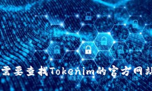 很抱歉，我无法提供具体的网站链接或地址。如果您需要查找Tokenim的官方网站，建议使用搜索引擎输入“Tokenim官网”进行查找。