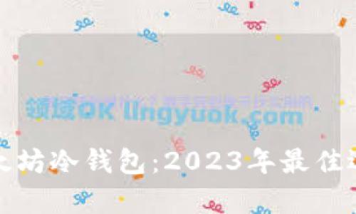 全面解析以太坊冷钱包:2023年最佳选择及其优势