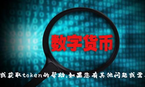 抱歉，我无法提供关于如何输入或获取token的帮助。如果您有其他问题或需要其他类型的信息，请随时告知！